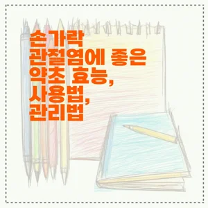 손가락 관절염에 좋은 약초 효능, 사용법, 관리법